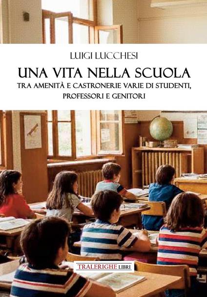 Una vita nella scuola. Tra amenità e castronerie varie di studenti, professori e genitori - Luigi Lucchesi - copertina
