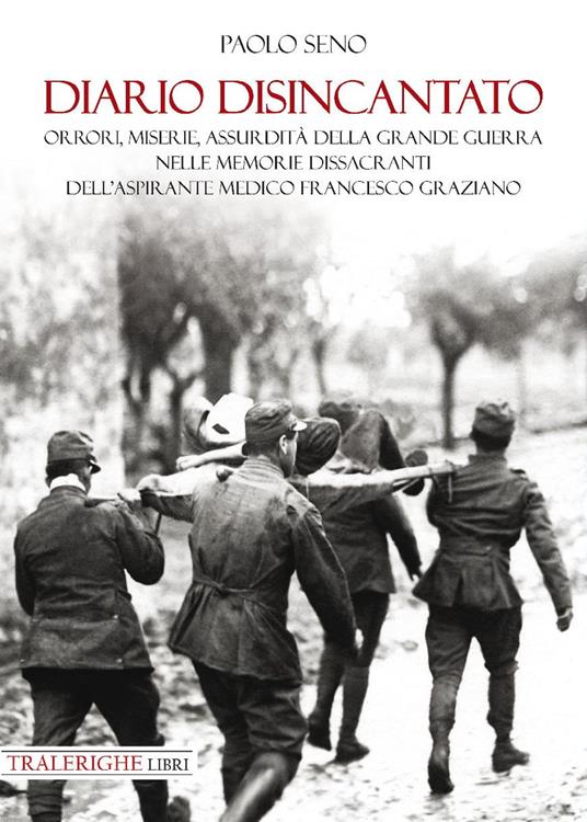 Diario disincantato. Orrori, miserie, assurdità della Grande Guerra nelle memorie dissacranti dell’aspirante medico Francesco Graziano - Paolo Seno - copertina