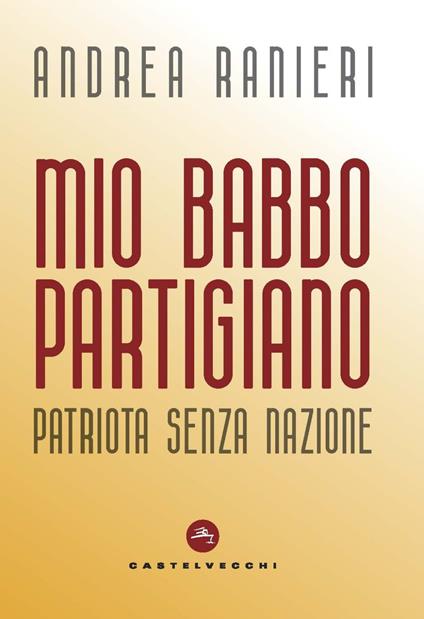 Mio babbo partigiano. Patriota senza nazione - Andrea Ranieri - copertina