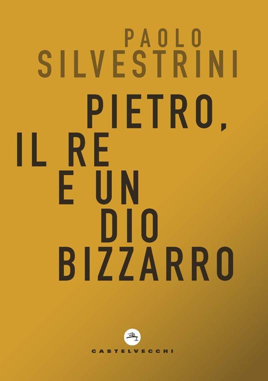 Pietro, il Re e un Dio bizzarro - Paolo Silvestrini - copertina