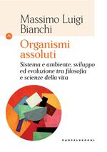 Organismi assoluti. Sistema e ambiente, sviluppo ed evoluzione tra filosofia e scienze della vita