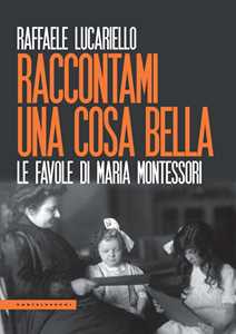Libro Raccontami una cosa bella. Le favole di Maria Montessori Raffaele Lucariello