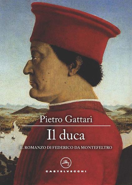 Il duca. Il romanzo di Federico da Montefeltro - Pietro Gattari - copertina