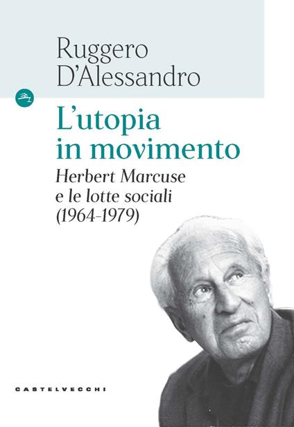 L'utopia in movimento. Herbert Marcuse e le lotte sociali (1964-1979) - Ruggero D'Alessandro - copertina