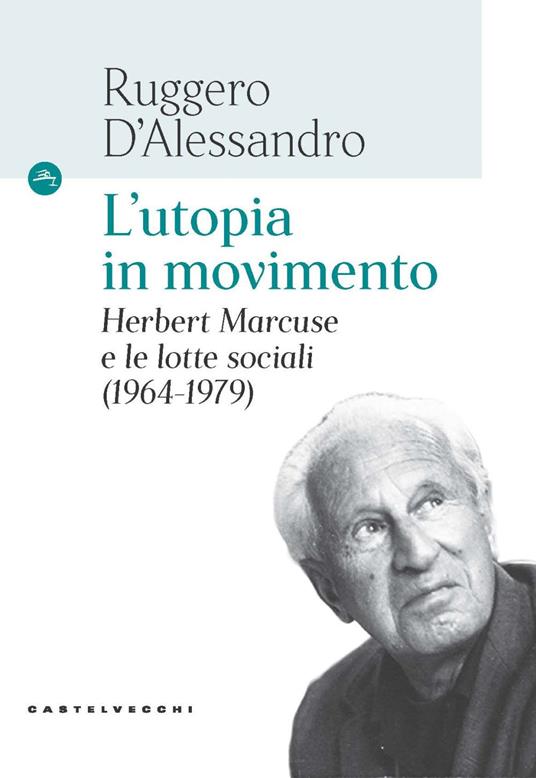 L'utopia in movimento. Herbert Marcuse e le lotte sociali (1964-1979) - Ruggero D'Alessandro - copertina