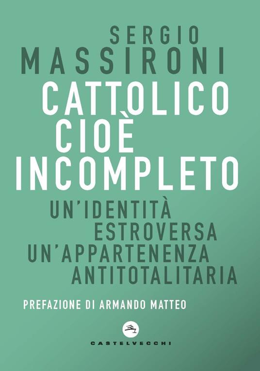 Cattolico cioè incompleto. Un'identità estroversa Un’appartenenza antitotalitaria - Sergio Massironi - copertina