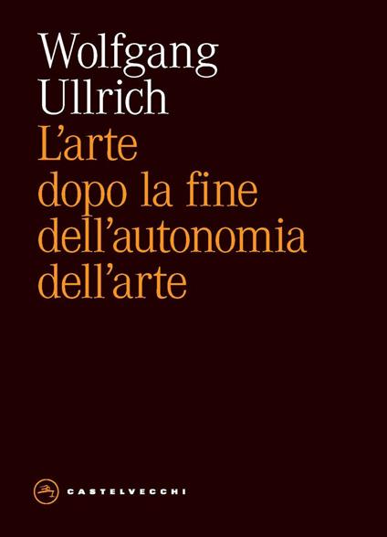 L'arte dopo la fine dell'autonomia dell'arte - Wolfgang H. Ullrich - copertina