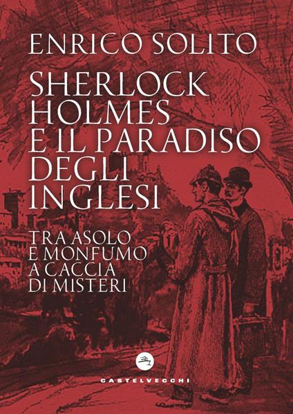 Sherlock Holmes e il paradiso degli inglesi. Tra Asolo e Monfumo a caccia di misteri - Enrico Solito - copertina