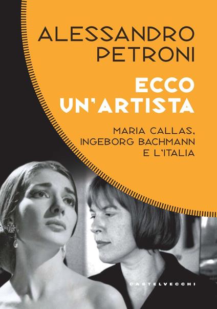 Ecco un'artista. Maria Callas, Ingeborg Bachmann e l’Italia - Alessandro Petroni - copertina