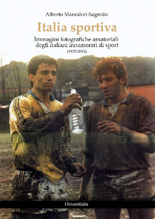 Italia sportiva. Immagini fotografiche amatoriali degli italiani innamorati di sport (1870-2016) - Alberto Manodori Sagredo - copertina