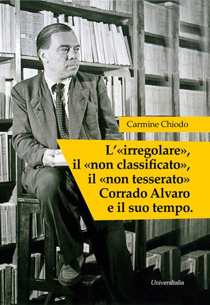L' «irregolare», il «non classificato», il «non tesserato» Corrado Alvaro e il suo tempo. Ediz. per la scuola - Carmine Chiodo - copertina