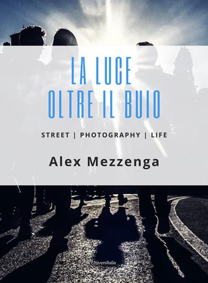 La luce oltre il buio. Street photography life - Alex Mezzenga - copertina