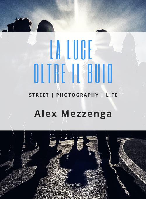 La luce oltre il buio. Street photography life - Alex Mezzenga - copertina