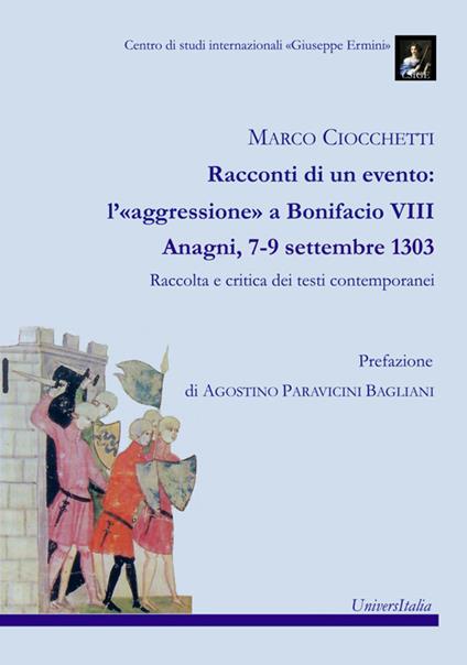 Racconti di un evento: l'«aggressione» a Bonifacio VIII. Anagni, 7-9 settembre 1303. Raccolta e critica dei testi contemporanei - Marco Ciocchetti - copertina