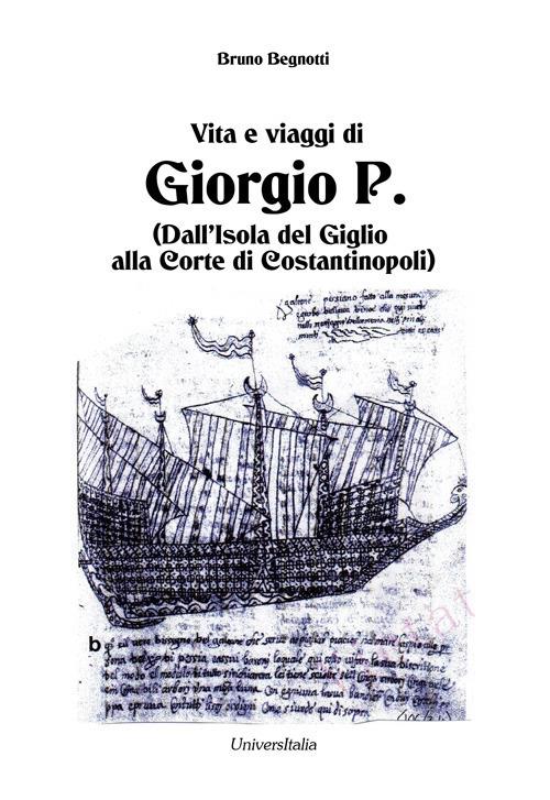Vita e viaggi di Giorgio P. (Dall'Isola del Giglio alla Corte di Costantinopoli) - Bruno Begnotti - copertina
