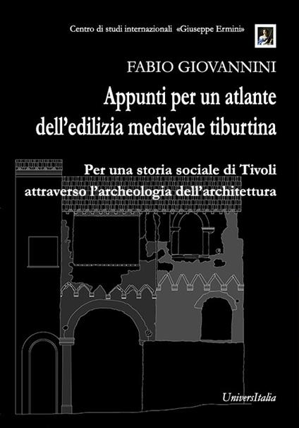 Appunti per un atlante dell’edilizia medievale tiburtina. Per una storia sociale di Tivoli attraverso l’archeologia dell’architettura - Fabio Giovannini - copertina