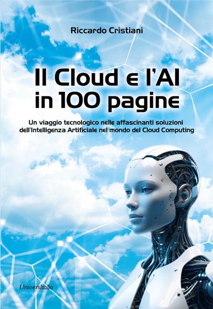 Il Cloud e l’AI in 100 pagine. Un viaggio tecnologico nelle affascinanti soluzioni dell’Intelligenza Artificiale nel mondo del Cloud Computing - Riccardo Cristiani - copertina