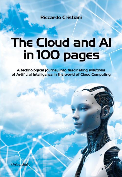 The Cloud and AI in 100 pages. A technological journey around fascinating solutions of Artificial Intelligence in the world of Cloud Computing - Riccardo Cristiani - copertina