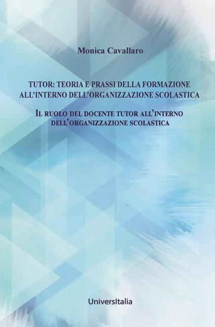 Tutor: teoria e prassi della formazione all'interno dell'organizzazione scolastica. Il ruolo del docente tutor all’interno dell’organizzazione scolastica - Monica Cavallaro - copertina