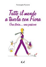 Tutto il mondo a tavola con Fiora. Una storia... una passione