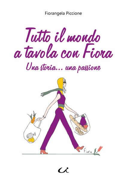 Tutto il mondo a tavola con Fiora. Una storia... una passione - Fiorangela Piccione - copertina