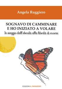Sognavo di camminare e ho iniziato a volare... In viaggio dall'obesità alla libertà di essere