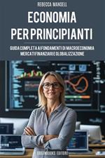 L' economia per principianti. Guida completa ai fondamenti di macroeconomia, mercati finanziari e globalizzazione