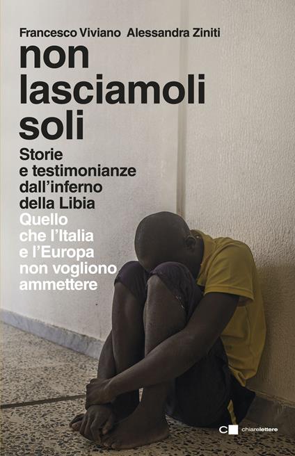 Non lasciamoli soli. Storie e testimonianze dall’inferno della Libia. Quello che l’Italia e l’Europa non vogliono ammettere - Francesco Viviano,Alessandra Ziniti - copertina