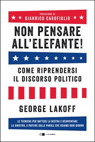 Non pensare all'elefante! Come riprendersi il discorso politico. Le tecniche per battere la destra e reinventare la sinistra, a partire dalle parole che usiamo ogni giorno