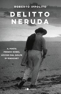 Libro Delitto Neruda. Il poeta premio Nobel ucciso dal golpe di Pinochet Roberto Ippolito