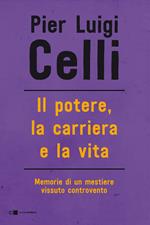 Il potere, la carriera e la vita. Memorie di un mestiere vissuto controcorrente