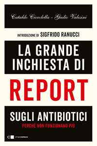 Libro La grande inchiesta di Report sugli antibiotici. Perché non funzionano più Giulio Valesini Cataldo Ciccolella