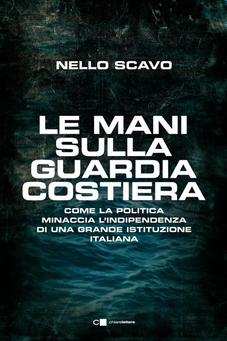Le mani sulla Guardia costiera. Come la politica minaccia l'indipendenza di una grande istituzione italiana - Nello Scavo - copertina
