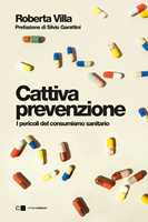 Libro Cattiva prevenzione. I pericoli del consumismo sanitario Roberta Villa
