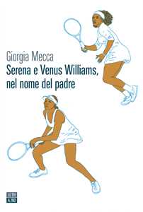 Libro Serena e Venus Williams, nel nome del padre Giorgia Mecca