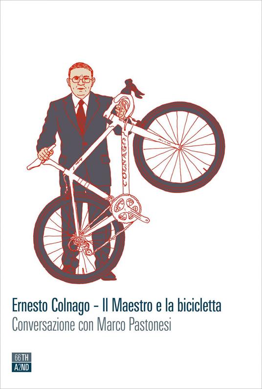 Ernesto Colnago. Il maestro e la bicicletta. Conversazione con Marco Pastonesi - Marco Pastonesi - copertina