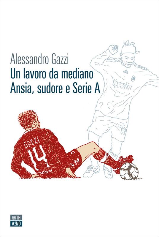 Un lavoro da mediano. Ansia, sudore e Serie A - Alessandro Gazzi - copertina