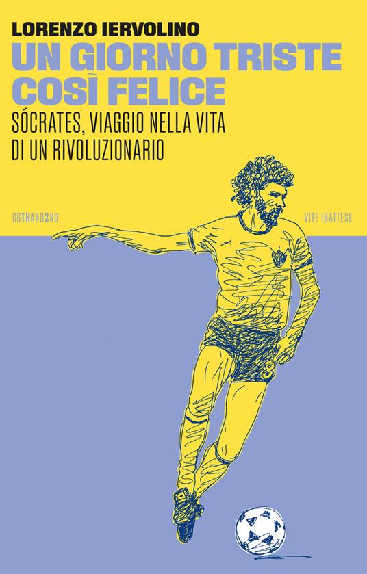 Un giorno triste così felice. Sócrates, viaggio nella vita di un rivoluzionario. Nuova ediz. - Lorenzo Iervolino - copertina