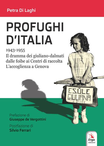 Profughi d'Italia. 1943-1955. Il dramma dei giuliano-dalmati dalle foibe ai Centri di raccolta. L’accoglienza a Genova - Petra Di Laghi - copertina