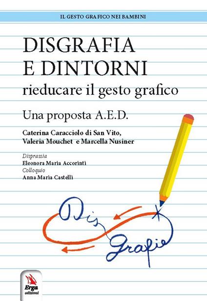 Disgrafia e dintorni. Rieducare il gesto grafico. Una proposta A.E.D. - Caterina Caracciolo di San Vito,Valeria Mouchet,Marcella Nusiner - copertina