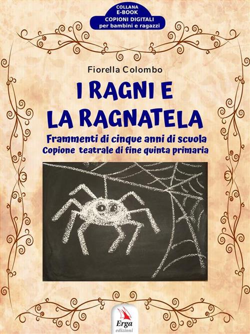 I ragni e la ragnatela. Frammenti di cinque anni di scuola. Copione teatrale di fine quinta primaria - Fiorella Colombo - ebook
