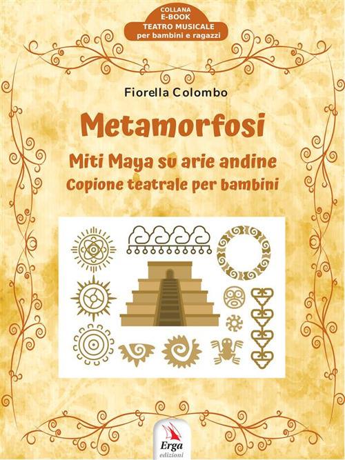 Metamorfosi. Miti maya su arie andine. Copione teatrale per bambini - Fiorella Colombo - ebook