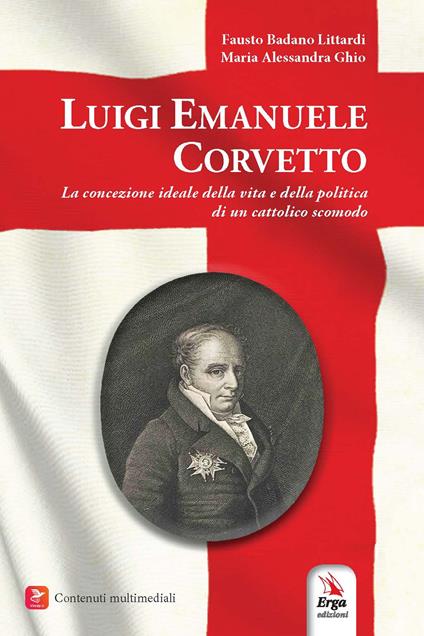 Luigi Emanuele Corvetto. La concezione ideale della vita e della politica di un cattolico scomodo - Maria Alessandra Ghio,Fausto Badano Littardi - copertina