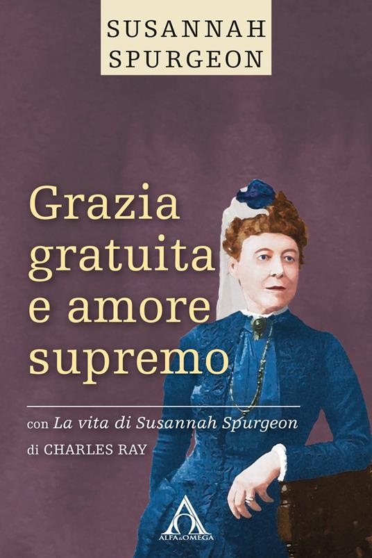 Grazia gratuita e amore supremo. La vita di Susannah Spurgeon. Ediz. integrale - Susannah Spurgeon,Ray Charles - copertina