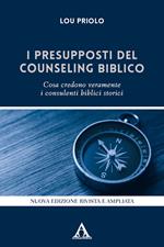 I presupposti del counseling biblico. Cosa credono veramente i consulenti biblici storici. Nuova ediz.