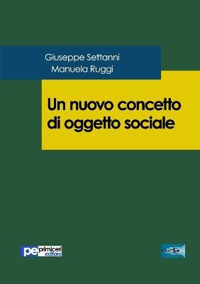 Un nuovo concetto di oggetto sociale - Giuseppe Settanni,Manuela Ruggi - copertina