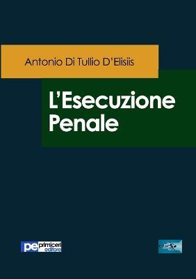 L'esecuzione penale - Antonio Di Tullio D'Elisiis - copertina