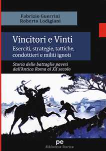 Vincitori e vinti. Eserciti, strategie, tattiche, condottieri e militi ignoti. Storia delle battaglie pavesi dall'antica Roma al XX secolo