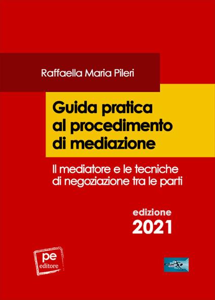Guida pratica al procedimento di mediazione. Il mediatore e le tecniche di negoziazione tra le parti - Raffaella Maria Pileri - copertina