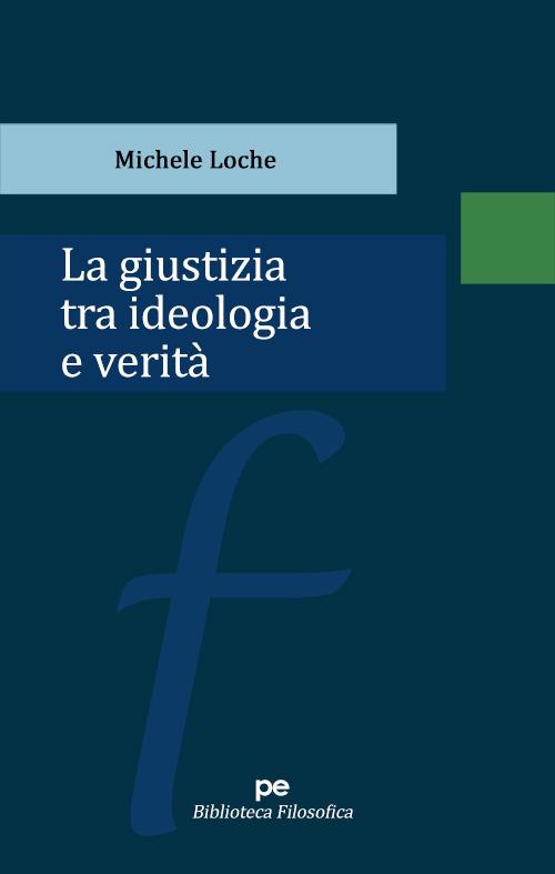 La giustizia tra ideologia e verità - Michele Loche - copertina